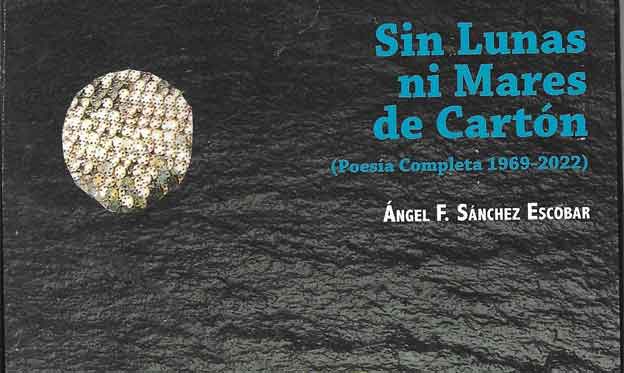 Angel Sánchez Escobar, Sin Lunas ni Mares de Cartón: Poesía Completa (1969-2022)