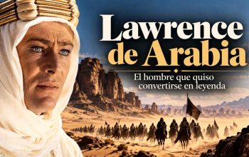 Lawrence de Arabia: el hombre que quiso convertirse en leyenda